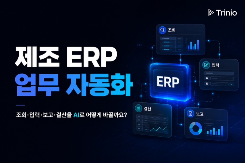 제조 ERP 업무 자동화: 조회·입력·보고·결산을 AI로 어떻게 바꿀까요?